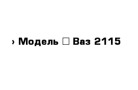  › Модель ­ Ваз-2115